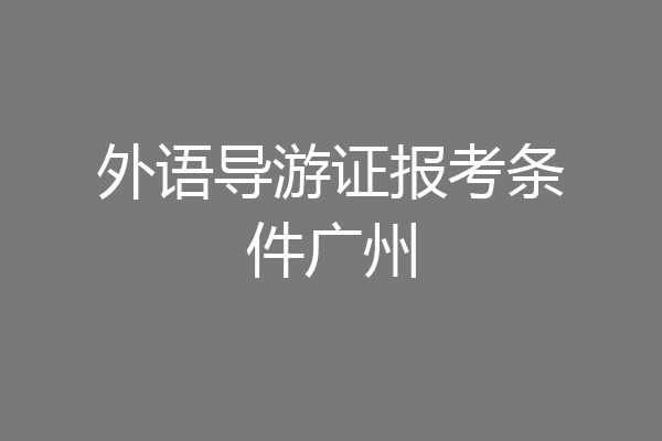 外语导游证报考条件广州
