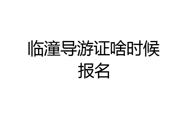 临潼导游证啥时候报名