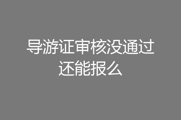 导游证审核没通过还能报么