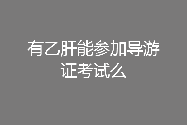 有乙肝能参加导游证考试么