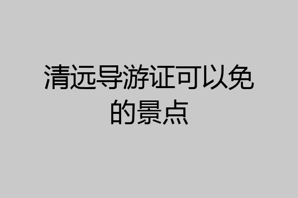 清远导游证可以免的景点