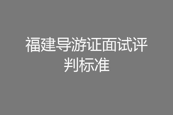 福建导游证面试评判标准