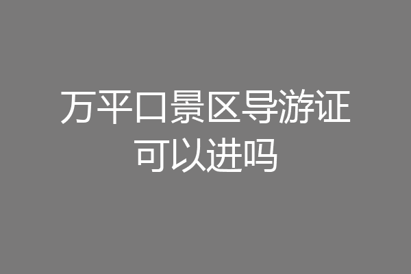 万平口景区导游证可以进吗