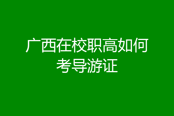 广西在校职高如何考导游证