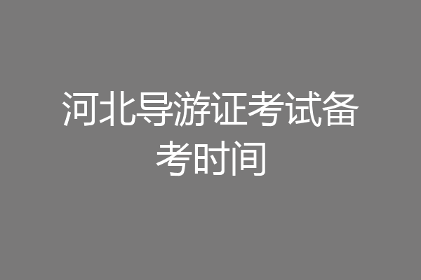 河北导游证考试备考时间