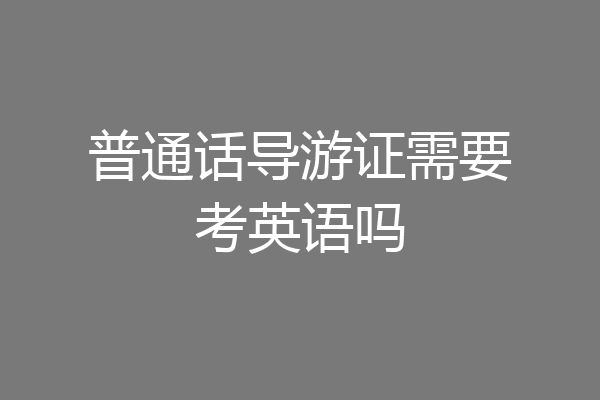 普通话导游证需要考英语吗
