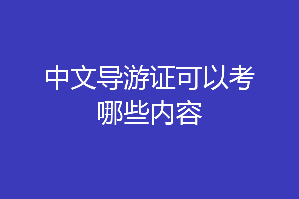 中文导游证可以考哪些内容
