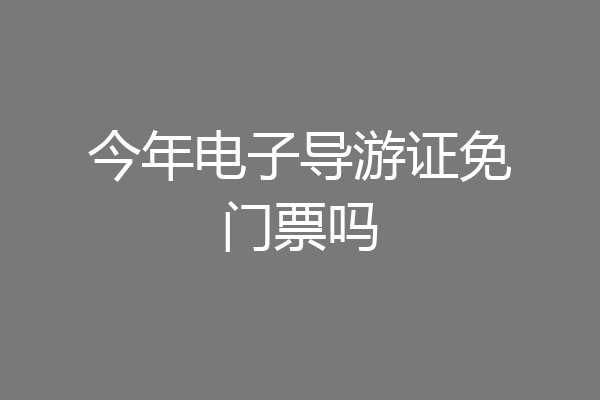 今年电子导游证免门票吗