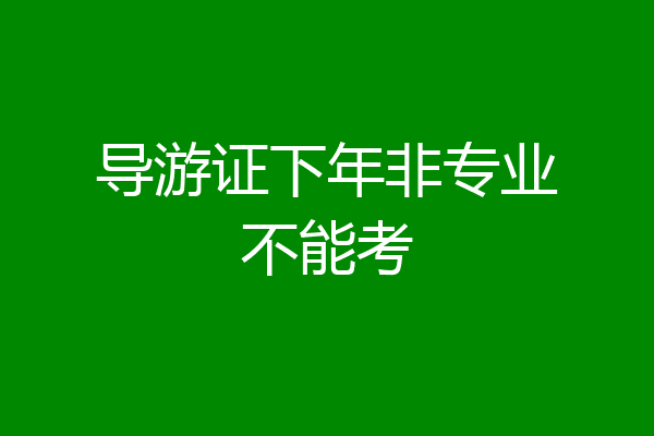 导游证下年非专业不能考