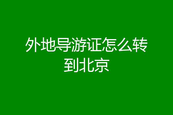 外地导游证怎么转到北京