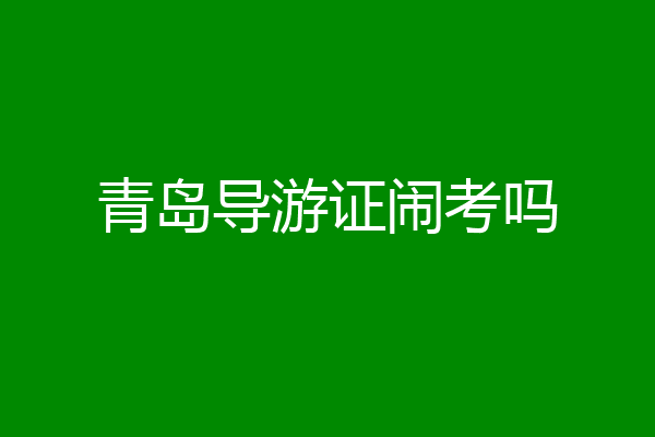 青岛导游证闹考吗