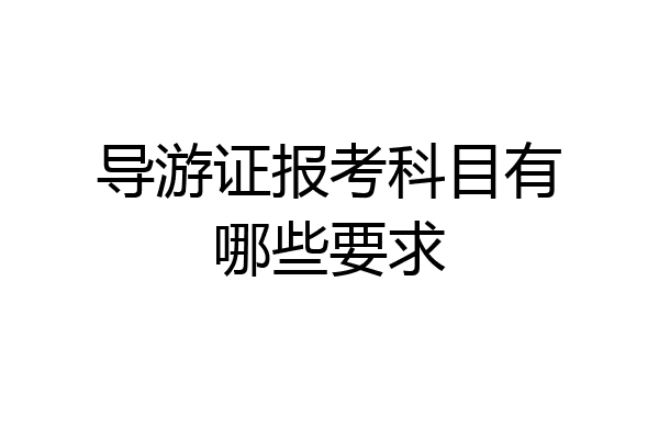 导游证报考科目有哪些要求