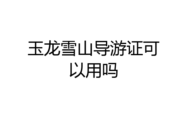 玉龙雪山导游证可以用吗