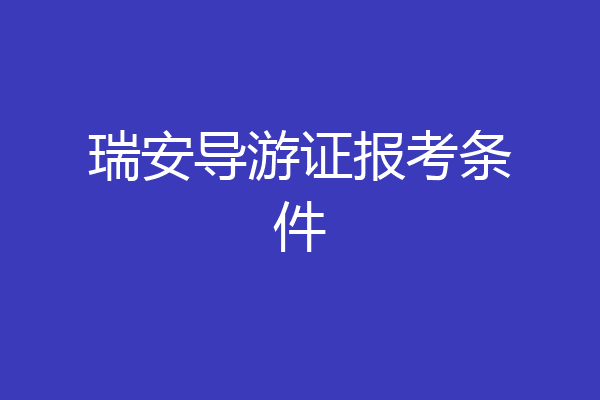 瑞安导游证报考条件