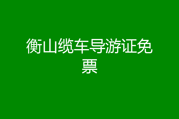 衡山缆车导游证免票