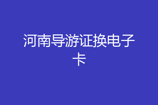 河南导游证换电子卡