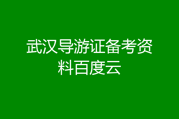 武汉导游证备考资料百度云