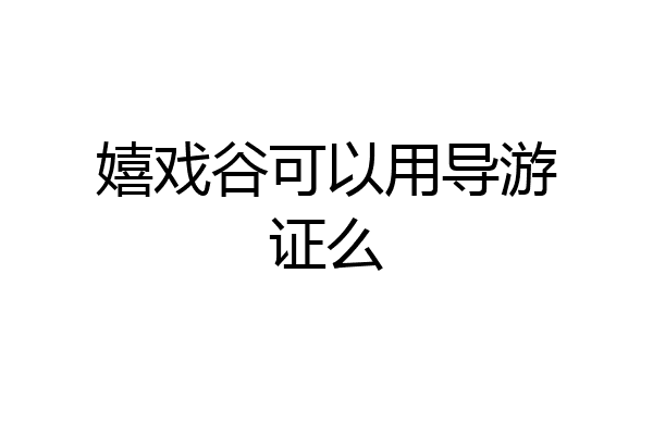 嬉戏谷可以用导游证么