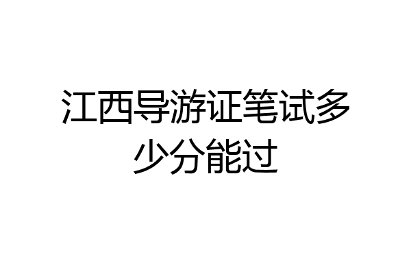 江西导游证笔试多少分能过
