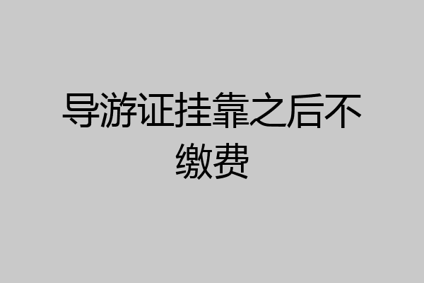 导游证挂靠之后不缴费