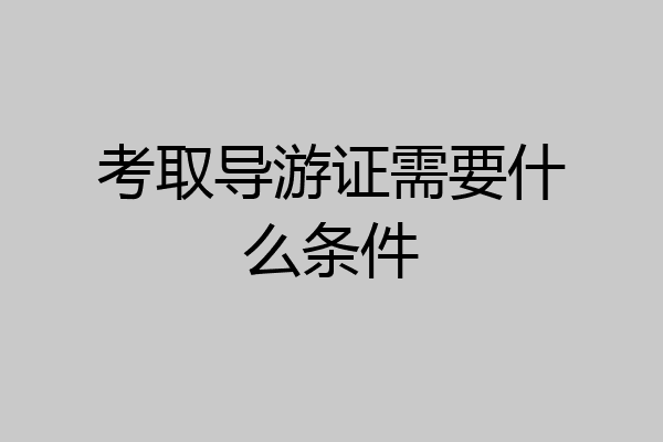 考取导游证需要什么条件