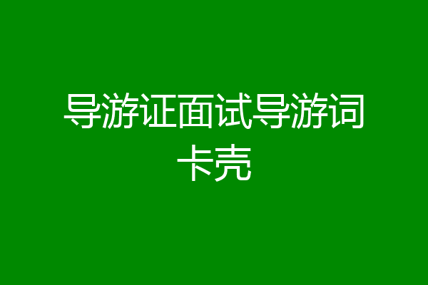 导游证面试导游词卡壳