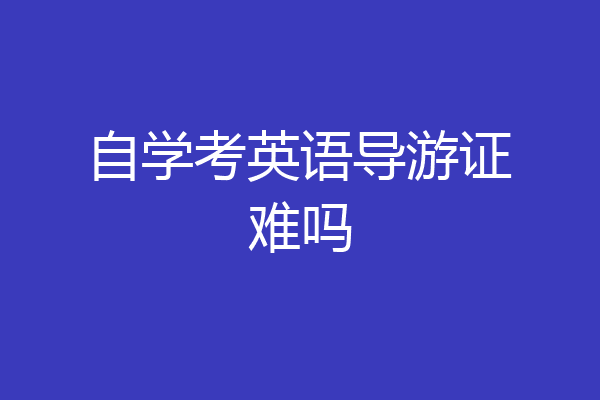自学考英语导游证难吗