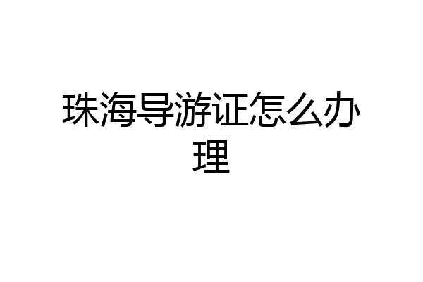 珠海导游证怎么办理