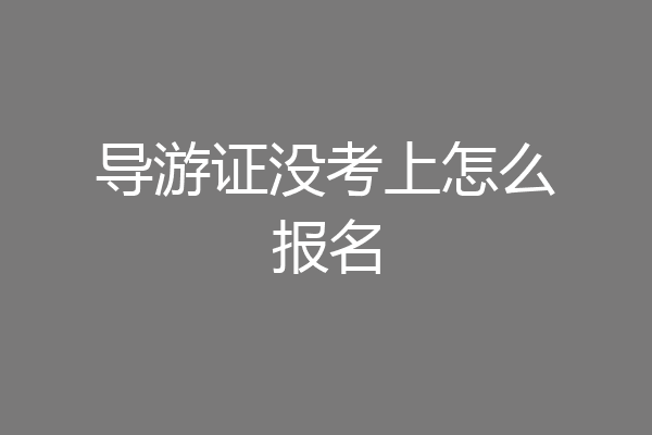 导游证没考上怎么报名