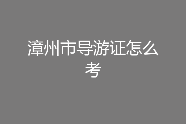 漳州市导游证怎么考