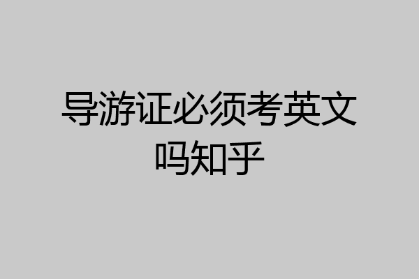 导游证必须考英文吗知乎