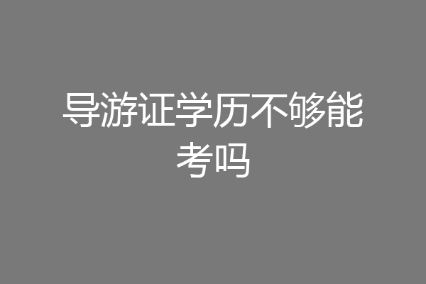导游证学历不够能考吗