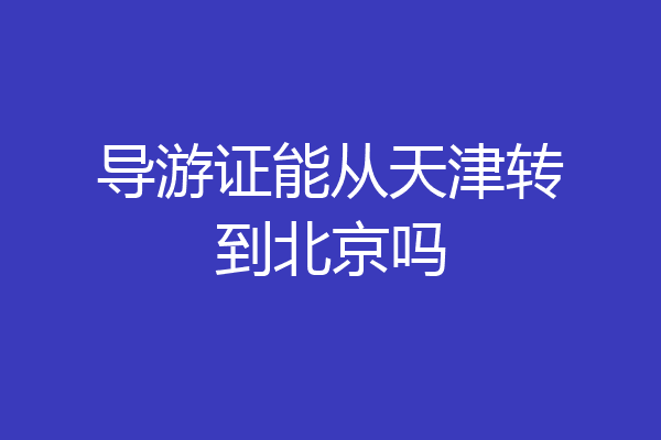 导游证能从天津转到北京吗