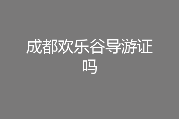 成都欢乐谷导游证吗