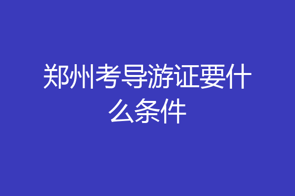 郑州考导游证要什么条件