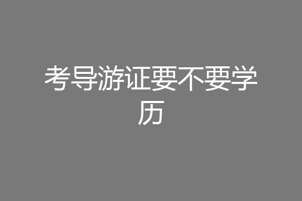 考导游证要不要学历
