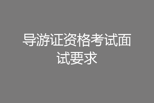 导游证资格考试面试要求