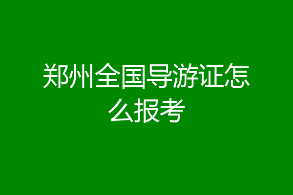郑州全国导游证怎么报考