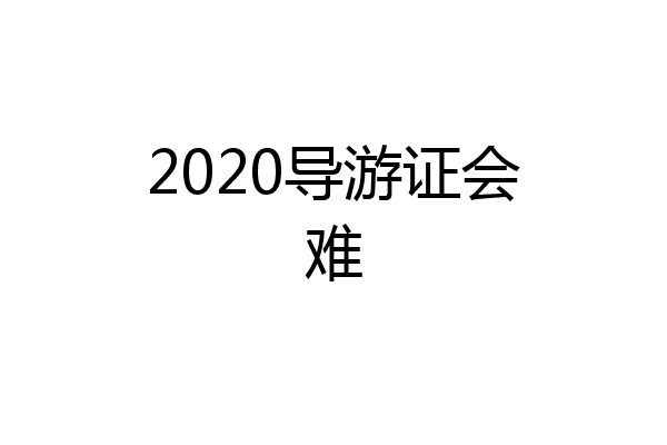 2020导游证会难