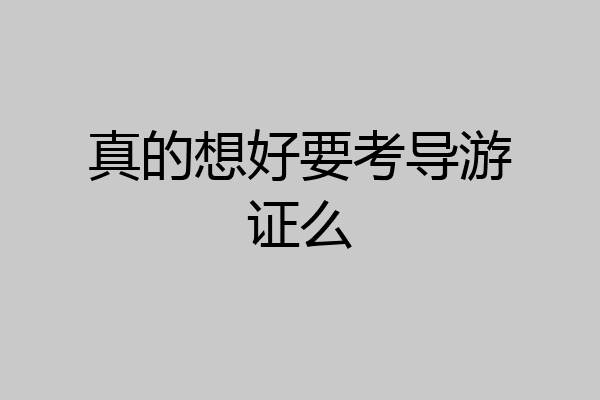 真的想好要考导游证么