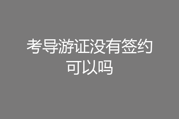 考导游证没有签约可以吗
