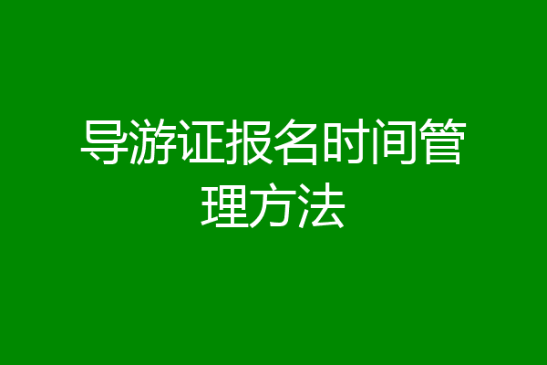 导游证报名时间管理方法