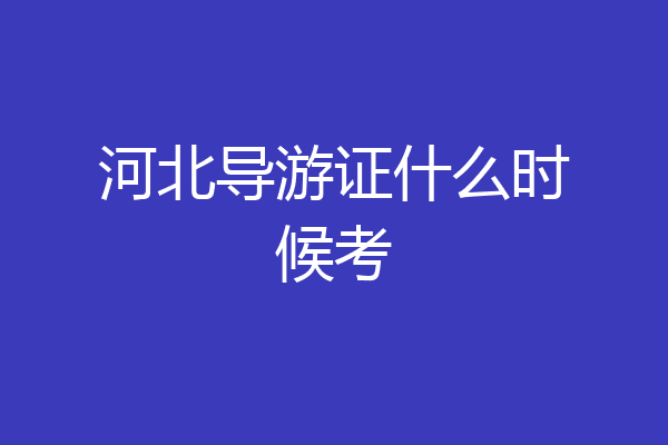 河北导游证什么时候考