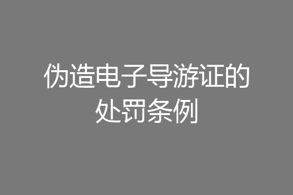 伪造电子导游证的处罚条例
