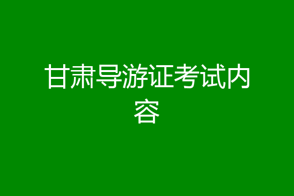 甘肃导游证考试内容