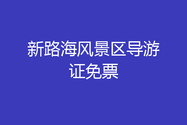 新路海风景区导游证免票