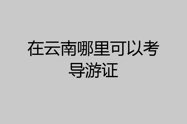 在云南哪里可以考导游证