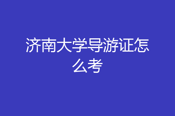 济南大学导游证怎么考