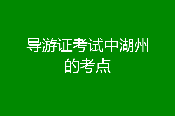导游证考试中湖州的考点