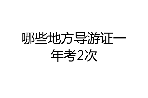 哪些地方导游证一年考2次
